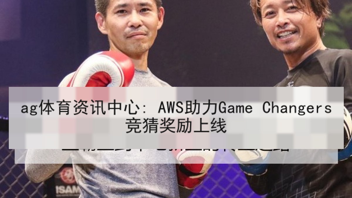 ag体育资讯中心: AWS助力Game Changers竞猜奖励上线 ag体育资讯中心: AWS助力Game Changers竞猜奖励上线