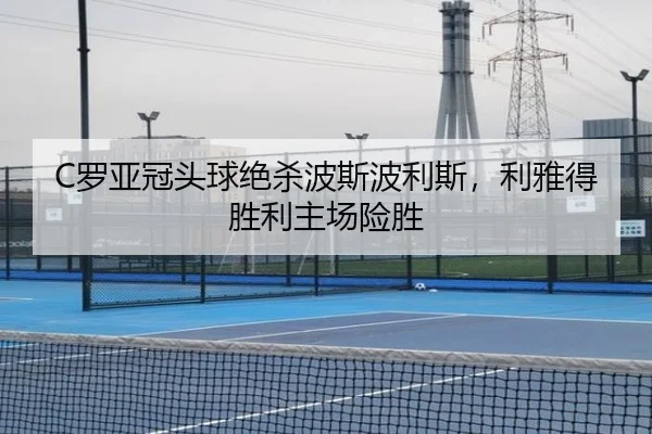 C罗亚冠头球绝杀波斯波利斯，利雅得胜利主场险胜
