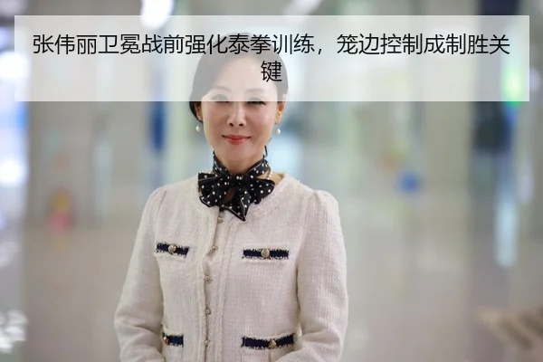 张伟丽卫冕战前强化泰拳训练，笼边控制成制胜关键