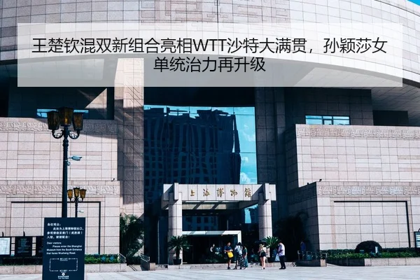王楚钦混双新组合亮相WTT沙特大满贯，孙颖莎女单统治力再升级