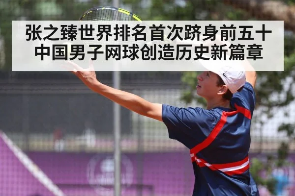 张之臻世界排名首次跻身前五十中国男子网球创造历史新篇章