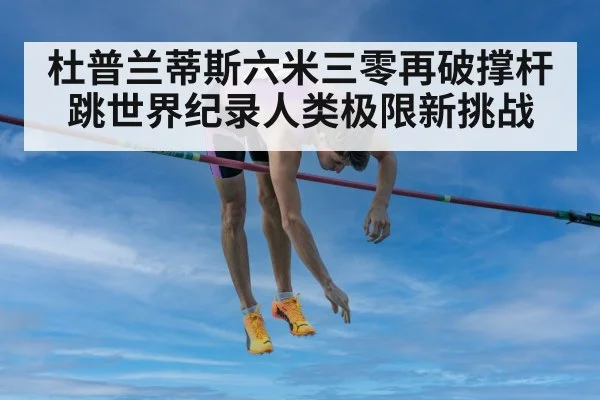 杜普兰蒂斯六米三零再破撑杆跳世界纪录人类极限新挑战
