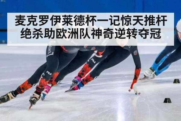 麦克罗伊莱德杯一记惊天推杆绝杀助欧洲队神奇逆转夺冠