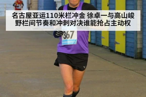 名古屋亚运110米栏冲金 徐卓一与高山峻野栏间节奏和冲刺对决谁能抢占主动权